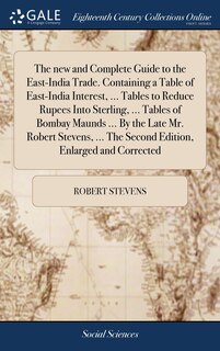 Front cover_The new and Complete Guide to the East-India Trade. Containing a Table of East-India Interest, ... Tables to Reduce Rupees Into Sterling, ... Tables of Bombay Maunds ... By the Late Mr. Robert Stevens, ... The Second Edition, Enlarged and Corrected