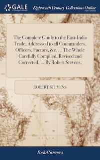 Front cover_The Complete Guide to the East-India Trade, Addressed to all Commanders, Officers, Factors, &c. ... The Whole Carefully Compiled, Revised and Corrected, ... By Robert Stevens,