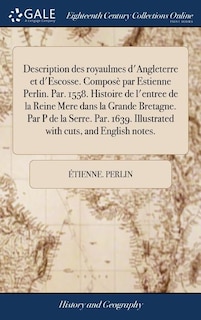 Front cover_Description des royaulmes d'Angleterre et d'Escosse. Composè par Estienne Perlin. Par. 1558. Histoire de l'entree de la Reine Mere dans la Grande Bretagne. Par P de la Serre. Par. 1639. Illustrated with cuts, and English notes.