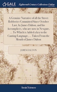 Front cover_A Genuine Narrative of all the Street Robberies Committed Since October Last, by James Dalton, and his Accomplices, who are now in Newgate, ... To Which is Added a key to the Canting Language, ... Taken From the Mouth of James Dalton