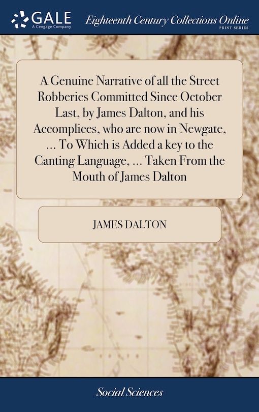 Front cover_A Genuine Narrative of all the Street Robberies Committed Since October Last, by James Dalton, and his Accomplices, who are now in Newgate, ... To Which is Added a key to the Canting Language, ... Taken From the Mouth of James Dalton
