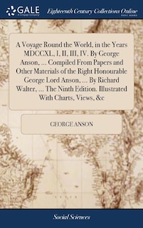 Couverture_A Voyage Round the World, in the Years MDCCXL, I, II, III, IV. By George Anson, ... Compiled From Papers and Other Materials of the Right Honourable George Lord Anson, ... By Richard Walter, ... The Ninth Edition. Illustrated With Charts, Views, &c
