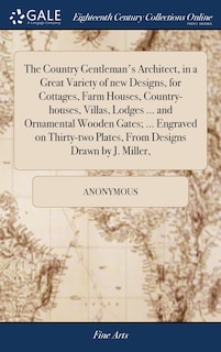 Front cover_The Country Gentleman's Architect, in a Great Variety of new Designs, for Cottages, Farm Houses, Country-houses, Villas, Lodges ... and Ornamental Wooden Gates; ... Engraved on Thirty-two Plates, From Designs Drawn by J. Miller,