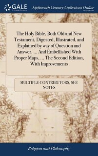 Front cover_The Holy Bible, Both Old and New Testament, Digested, Illustrated, and Explained by way of Question and Answer. ... And Embellished With Proper Maps, ... The Second Edition, With Improvements
