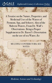Front cover_A Treatise on the Nature, Properties, and Medicinal Uses of the Waters of Pyrmont, Spa, and Seltzers. Also of the Malvern Waters, From Dr. Wall's Observations. Being a Proper Supplement to Dr. Russel's Dissertation on the use of sea Water, &c