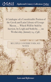 Couverture_A Catalogue of a Considerable Portion of the Greek and Latin Library of George Mason, ... Which Will be Sold by Auction, by Leigh and Sotheby, ... on Wednesday, January 24, 1798,