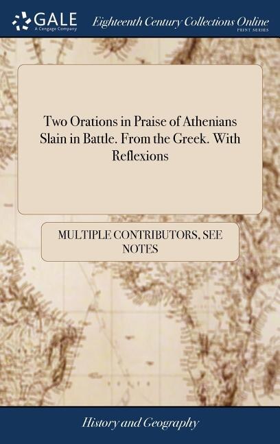 Two Orations in Praise of Athenians Slain in Battle. From the Greek. With Reflexions