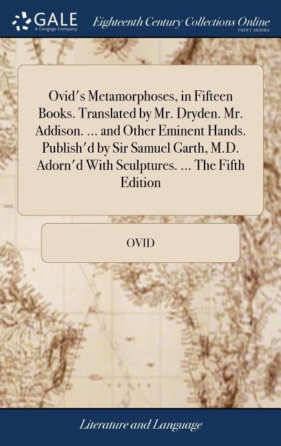 Front cover_Ovid's Metamorphoses, in Fifteen Books. Translated by Mr. Dryden. Mr. Addison. ... and Other Eminent Hands. Publish'd by Sir Samuel Garth, M.D. Adorn'd With Sculptures. ... The Fifth Edition