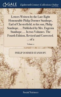 Front cover_Letters Written by the Late Right Honourable Philip Dormer Stanhope, Earl of Chesterfield, to his son, Philip Stanhope, ... Published by Mrs. Eugenia Stanhope, ... In two Volumes. The Fourth Edition, Revised and Corrected. ... of 2; Volume 2
