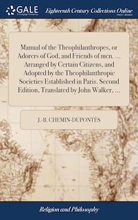 Front cover_Manual of the Theophilanthropes, or Adorers of God, and Friends of men. ... Arranged by Certain Citizens, and Adopted by the Theophilanthropic Societies Established in Paris. Second Edition, Translated by John Walker, ...