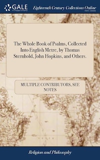 The Whole Book of Psalms, Collected Into English Metre, by Thomas Sternhold, John Hopkins, and Others.