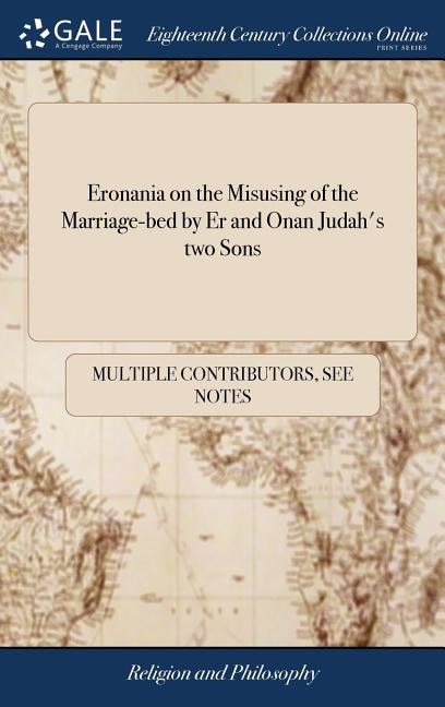 Eronania on the Misusing of the Marriage-bed by Er and Onan Judah's two Sons: Genesis 38. ... To Which is Added a Scarce and Valuable Tract ... Entituled Letters of Advice From