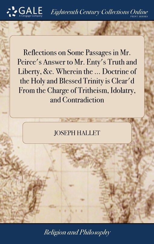 Couverture_Reflections on Some Passages in Mr. Peirce's Answer to Mr. Enty's Truth and Liberty, &c. Wherein the ... Doctrine of the Holy and Blessed Trinity is Clear'd From the Charge of Tritheism, Idolatry, and Contradiction