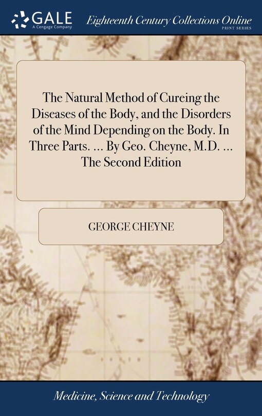 Front cover_The Natural Method of Cureing the Diseases of the Body, and the Disorders of the Mind Depending on the Body. In Three Parts. ... By Geo. Cheyne, M.D. ... The Second Edition