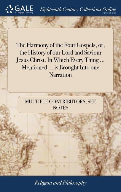 Front cover_The Harmony of the Four Gospels, or, the History of our Lord and Saviour Jesus Christ. In Which Every Thing ... Mentioned ... is Brought Into one Narration