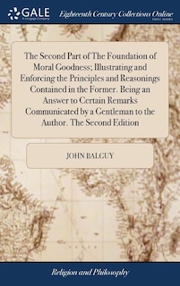 Front cover_The Second Part of The Foundation of Moral Goodness; Illustrating and Enforcing the Principles and Reasonings Contained in the Former. Being an Answer to Certain Remarks Communicated by a Gentleman to the Author. The Second Edition