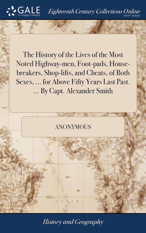 Couverture_The History of the Lives of the Most Noted Highway-men, Foot-pads, House-breakers, Shop-lifts, and Cheats, of Both Sexes, ... for Above Fifty Years Last Past. ... By Capt. Alexander Smith
