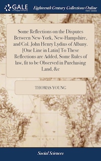 Couverture_Some Reflections on the Disputes Between New-York, New-Hampshire, and Col. John Henry Lydius of Albany. [One Line in Latin] To These Reflections are Added, Some Rules of law, fit to be Observed in Purchasing Land, &c