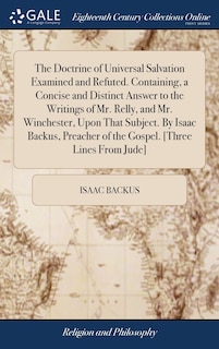 Front cover_The Doctrine of Universal Salvation Examined and Refuted. Containing, a Concise and Distinct Answer to the Writings of Mr. Relly, and Mr. Winchester, Upon That Subject. By Isaac Backus, Preacher of the Gospel. [Three Lines From Jude]