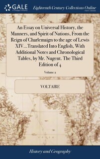 An Essay on Universal History, the Manners, and Spirit of Nations, From the Reign of Charlemaign to the age of Lewis XIV...Translated Into English, With Additional Notes and Chronological Tables, by Mr. Nugent. The Third Edition of 4; Volume 2