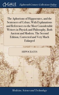 Front cover_The Aphorisms of Hippocrates, and the Sentences of Celsus; With Explanations and References to the Most Considerable Writers in Physick and Philosophy, Both Ancient and Modern. The Second Edition, Corrected and Very Much Enlarged