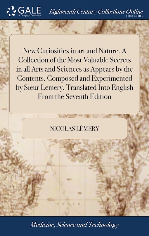 Front cover_New Curiosities in art and Nature. A Collection of the Most Valuable Secrets in all Arts and Sciences as Appears by the Contents. Composed and Experimented by Sieur Lemery. Translated Into English From the Seventh Edition