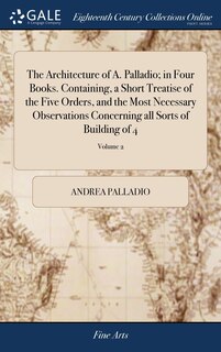 Front cover_The Architecture of A. Palladio; in Four Books. Containing, a Short Treatise of the Five Orders, and the Most Necessary Observations Concerning all Sorts of Building of 4; Volume 2