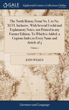 The North Briton, From No. I. to No. XLVI. Inclusive. With Several Useful and Explanatory Notes, not Printed in any Former Edition. To Which is Added, a Copious Index to Every Name and Article of 3; Volume 2