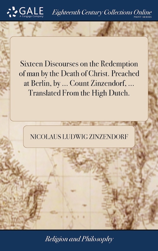 Front cover_Sixteen Discourses on the Redemption of man by the Death of Christ. Preached at Berlin, by ... Count Zinzendorf, ... Translated From the High Dutch.