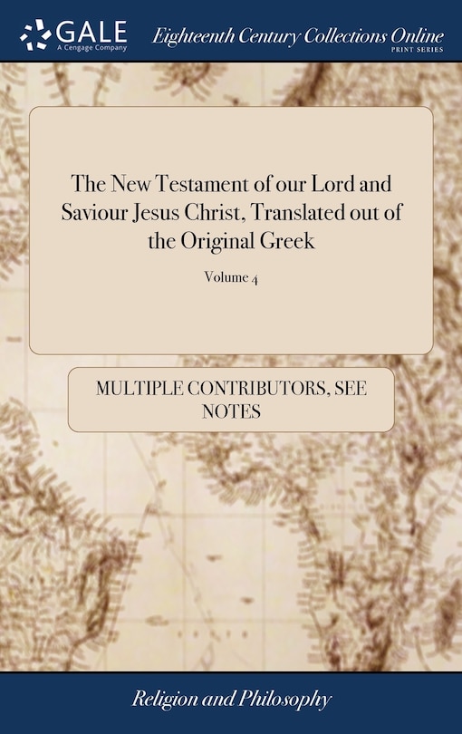 The New Testament of our Lord and Saviour Jesus Christ, Translated out of the Original Greek: And With the Former Translations Diligently Compared And Revised, By His Majesty's Special Command. Appointed to by Read in Churches. of 4; Volume 4