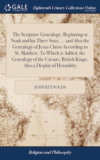 Couverture_The Scripture Genealogy, Beginning at Noah and his Three Sons, ... and Also the Genealogy of Jesus Christ According to St. Matthew. To Which is Added, the Genealogy of the Cæsars, British Kings, Also a Display of Herauldry