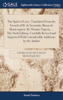 Front cover_The Spirit of Laws. Translated From the French of M. de Secondat, Baron de Montesquieu. By Thomas Nugent, ... The Sixth Edition. Carefully Revised and Improved With Considerable Additions by the Author