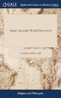 Satan's Invisible World Discovered: Or, a Choice Collection of Modern Relations: Proving Evidently, Against the Atheists of This Present age, That There are Devils, Spirits, Witches, To Which is Added, That Marvellous History of Major Weir