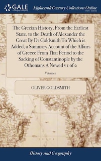Front cover_The Grecian History, From the Earliest State, to the Death of Alexander the Great By Dr Goldsmith To Which is Added, a Summary Account of the Affairs of Greece From That Period to the Sacking of Constantinople by the Othomans A Newed v 1 of 2; Volume 1