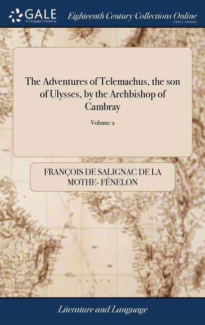 The Adventures of Telemachus, the son of Ulysses, by the Archbishop of Cambray: In French and English The Original Carefully Printed According to the Besteds of France and Holland