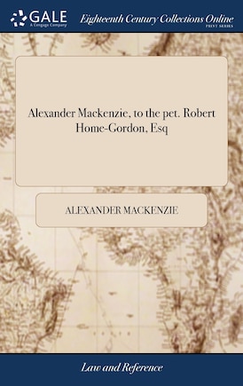 Alexander Mackenzie, to the pet. Robert Home-Gordon, Esq: . Alex. Mackenzie, W.S. Agent. Ms. clk. Answers for Lieutenant Alexander Mackenzie of the 11th Regi