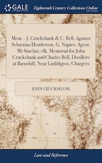 Couverture_Mem. - J. Cruckshank & C. Bell, Against Sebastian Henderson. G. Napier, Agent. Mr Sinclair, clk. Memorial for John Cruckshank and Charles Bell, Distillers at Barnshill, Near Linlithgow, Chargers