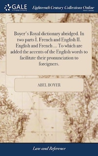 Boyer's Royal dictionary abridged. In two parts I. French and English II. English and French ... To which are added the accents of the English words to facilitate their pronunciation to foreigners.