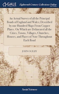 Couverture_An Actual Survey of all the Principal Roads of England and Wales; Described by one Hundred Maps From Copper Plates. On Which are Delineated all the Cities, Towns, Villages, Churches, Houses, and Places of Note Throughout Each Road