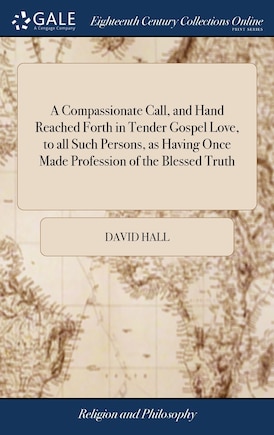 A Compassionate Call, and Hand Reached Forth in Tender Gospel Love, to all Such Persons, as Having Once Made Profession of the Blessed Truth