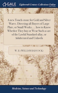 Couverture_A new Touch-stone for Gold and Silver Wares. Directing all Buyers of Large Plate, or Small Works, ... how to Know Whether They buy or Wear Such as are of the Lawful Standard-allay, or Adulterated and Unlawfu