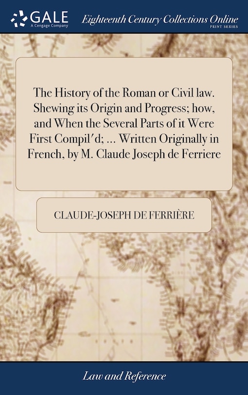 Couverture_The History of the Roman or Civil law. Shewing its Origin and Progress; how, and When the Several Parts of it Were First Compil'd; ... Written Originally in French, by M. Claude Joseph de Ferriere
