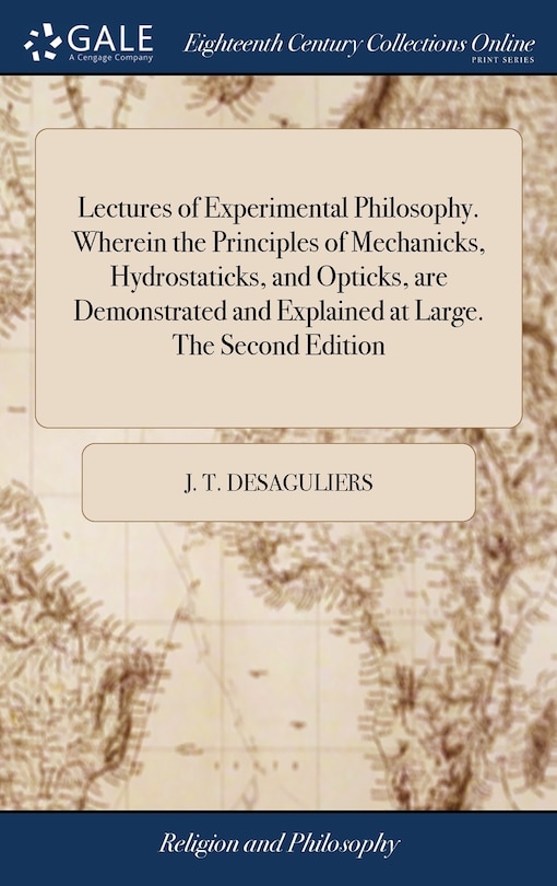 Couverture_Lectures of Experimental Philosophy. Wherein the Principles of Mechanicks, Hydrostaticks, and Opticks, are Demonstrated and Explained at Large. The Second Edition