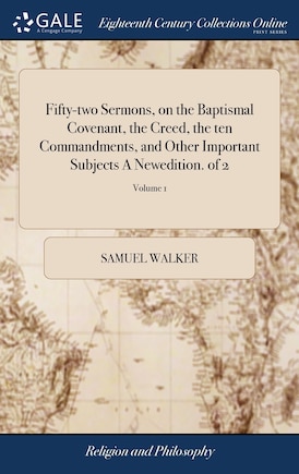 Fifty-two Sermons, on the Baptismal Covenant, the Creed, the ten Commandments, and Other Important Subjects A Newedition. of 2; Volume 1