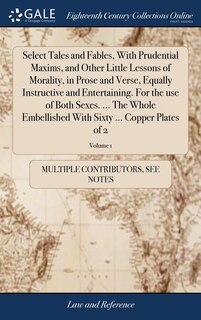 Front cover_Select Tales and Fables, With Prudential Maxims, and Other Little Lessons of Morality, in Prose and Verse, Equally Instructive and Entertaining. For the use of Both Sexes. ... The Whole Embellished With Sixty ... Copper Plates of 2; Volume 1