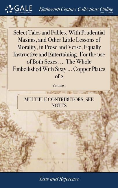Front cover_Select Tales and Fables, With Prudential Maxims, and Other Little Lessons of Morality, in Prose and Verse, Equally Instructive and Entertaining. For the use of Both Sexes. ... The Whole Embellished With Sixty ... Copper Plates of 2; Volume 1