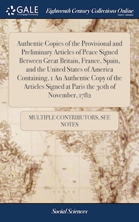 Couverture_Authentic Copies of the Provisional and Preliminary Articles of Peace Signed Between Great Britain, France, Spain, and the United States of America Containing, 1 An Authentic Copy of the Articles Signed at Paris the 30th of November, 1782