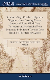 Couverture_A Guide to Stage Coaches, Diligences, Waggons, Carts, Coasting Vessels, Barges, and Boats, Which Carry Passengers and Merchandise From London to the Different Towns in Great Britain To Thised are now Added,