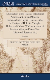 Couverture_A Collection of the Dresses of Different Nations, Antient and Modern. Particularly old English Dresses. After the Designs of Holbein, Vandyke, Hollar, and Others. With an Account of the Authorities, and Some Short Historical Remarks. of 4; Volume 1
