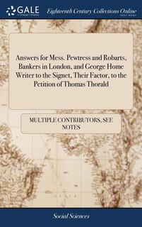 Front cover_Answers for Mess. Pewtress and Robarts, Bankers in London, and George Home Writer to the Signet, Their Factor, to the Petition of Thomas Thorald